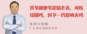 我爷和他爷是姑老表，可以结婚吗，对下一代影响大吗