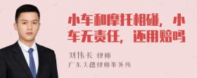 小车和摩托相碰，小车无责任，还用赔吗