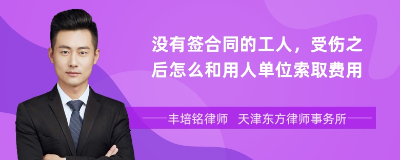 没有签合同的工人，受伤之后怎么和用人单位索取费用