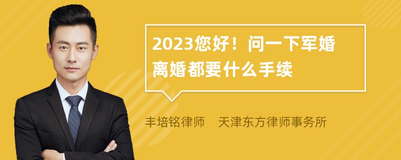 2023您好！问一下军婚离婚都要什么手续