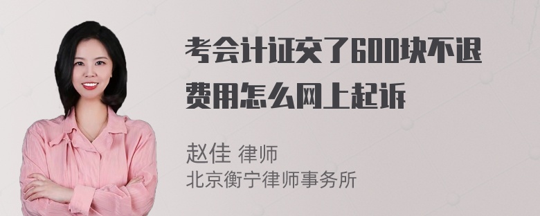 考会计证交了600块不退费用怎么网上起诉