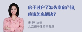 房子过户了怎么拿房产证，应该怎么解决？