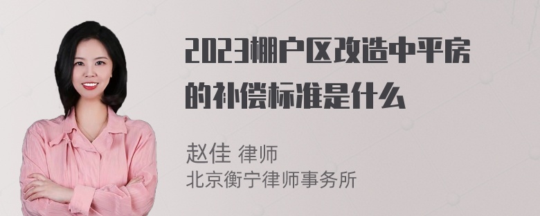 2023棚户区改造中平房的补偿标准是什么