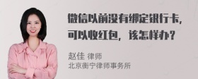 微信以前没有绑定银行卡，可以收红包，该怎样办？