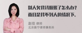 别人欠我钱赖账了怎么办？而且是找不到人的情况下。