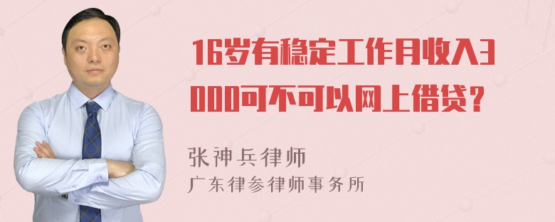 16岁有稳定工作月收入3000可不可以网上借贷？