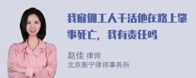 我雇佣工人干活他在路上肇事死亡，我有责任吗