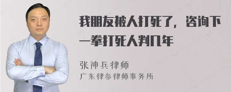 我朋友被人打死了，咨询下一拳打死人判几年