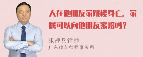 人在他朋友家跳楼身亡，家属可以向他朋友索赔吗？