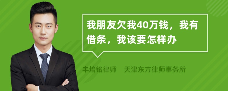 我朋友欠我40万钱，我有借条，我该要怎样办