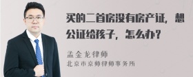 买的二首房没有房产证，想公证给孩子，怎么办？