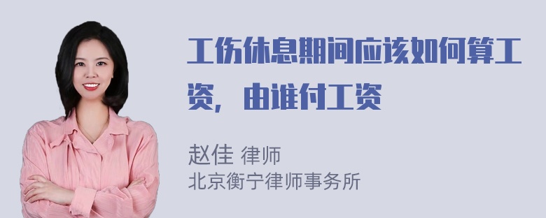 工伤休息期间应该如何算工资，由谁付工资