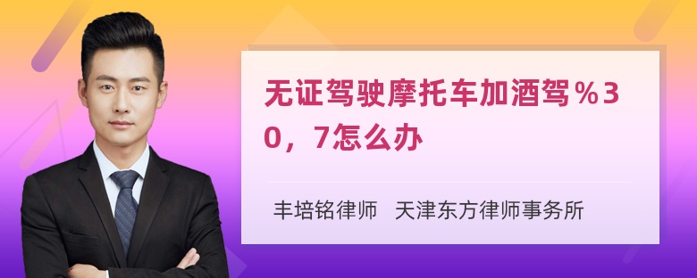 无证驾驶摩托车加酒驾％30，7怎么办