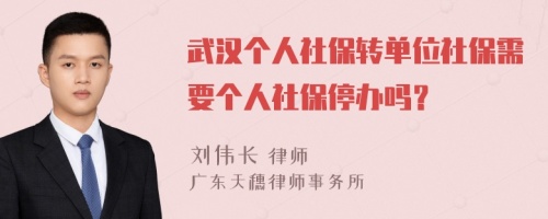 武汉个人社保转单位社保需要个人社保停办吗？