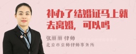 补办了结婚证马上就去离婚，可以吗