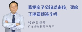 我把房子公证给小孩，买房子还要我签字吗