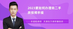 2023要如何办理转二手房按揭手续