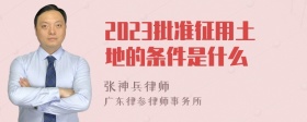 2023批准征用土地的条件是什么