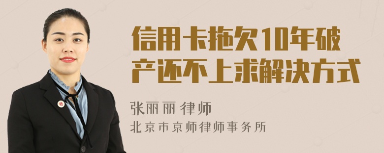 信用卡拖欠10年破产还不上求解决方式