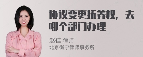 协议变更抚养权，去哪个部门办理