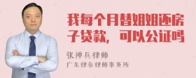 我每个月替姐姐还房子贷款，可以公证吗