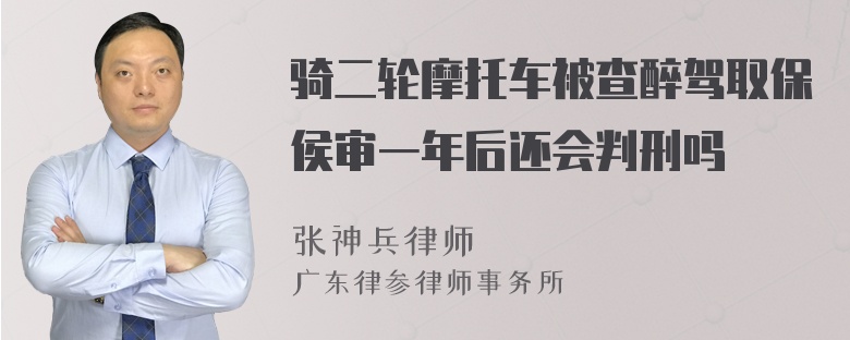 骑二轮摩托车被查醉驾取保侯审一年后还会判刑吗