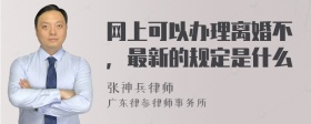 网上可以办理离婚不，最新的规定是什么