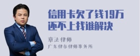 信用卡欠了钱19万还不上找谁解决