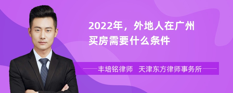 2022年，外地人在广州买房需要什么条件