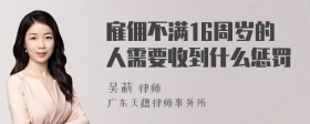 雇佣不满16周岁的人需要收到什么惩罚