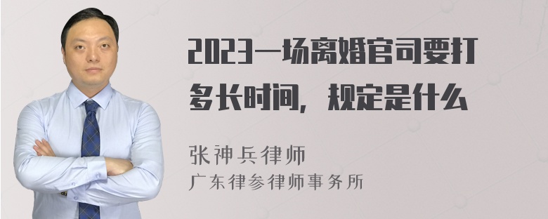 2023一场离婚官司要打多长时间，规定是什么