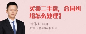 买卖二手房，合同纠纷怎么处理？