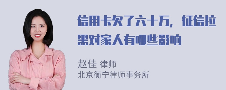 信用卡欠了六十万，征信拉黑对家人有哪些影响