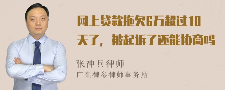 网上贷款拖欠6万超过10天了，被起诉了还能协商吗