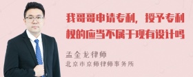 我哥哥申请专利，授予专利权的应当不属于现有设计吗