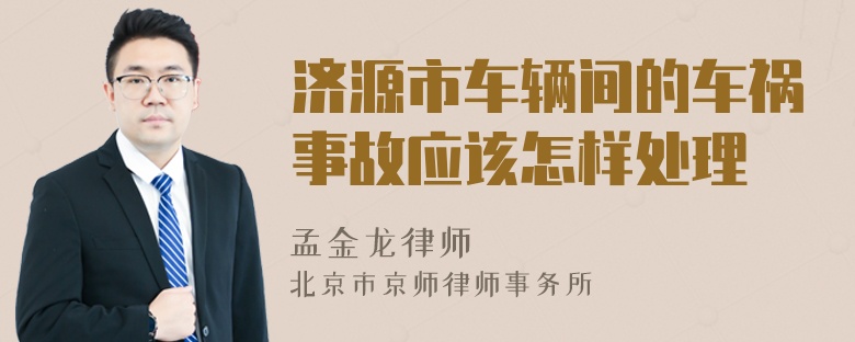 济源市车辆间的车祸事故应该怎样处理