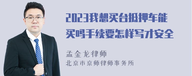 2023我想买台抵押车能买吗手续要怎样写才安全