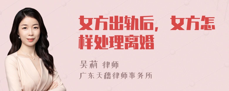 女方出轨后，女方怎样处理离婚