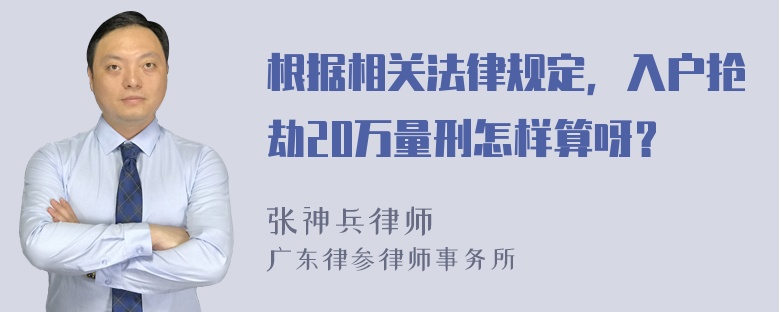 根据相关法律规定，入户抢劫20万量刑怎样算呀？