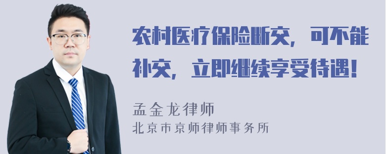 农村医疗保险断交，可不能补交，立即继续享受待遇！