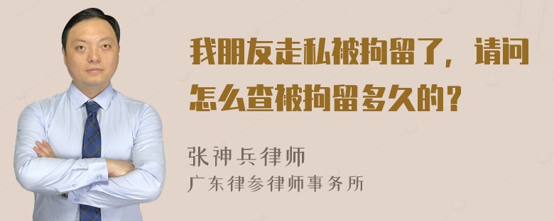 我朋友走私被拘留了，请问怎么查被拘留多久的？