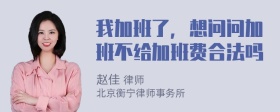 我加班了，想问问加班不给加班费合法吗