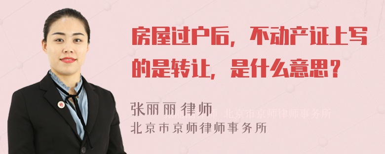 房屋过户后，不动产证上写的是转让，是什么意思？