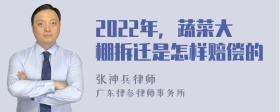 2022年，蔬菜大棚拆迁是怎样赔偿的