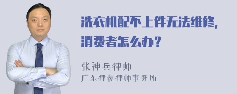 洗衣机配不上件无法维修，消费者怎么办？