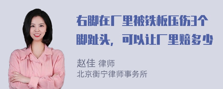 右脚在厂里被铁板压伤3个脚趾头，可以让厂里赔多少