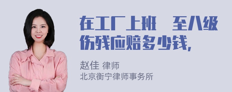 在工厂上班捽至八级伤残应赔多少钱，