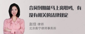 合同到期能马上离职吗，有没有相关的法律规定