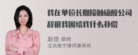 我在单位长期接触硫酸公司辞退我因给我什么补偿