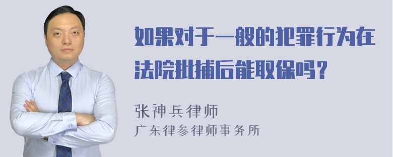 如果对于一般的犯罪行为在法院批捕后能取保吗？